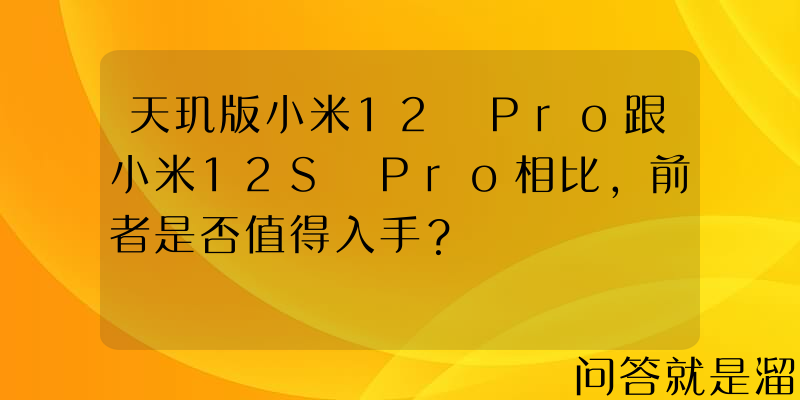 天玑版小米12 Pro跟小米12S Pro相比，前者是否值得入手？